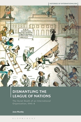 Dismantling the League of Nations: The Quiet Death of an International Organization, 1945-8 by Mumby, Jane