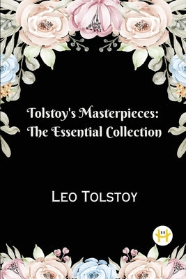 Tolstoy's Masterpieces: The Essential Collection by Tolstoy, Leo