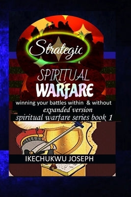 Strategic Spiritual Warfare: Winning your battles within and without (Expanded Version) by Joseph, Ikechukwu