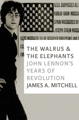 The Walrus and the Elephants: John Lennon's Years of Revolution by Mitchell, James A.
