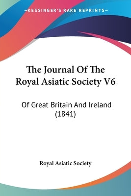The Journal Of The Royal Asiatic Society V6: Of Great Britain And Ireland (1841) by Royal Asiatic Society