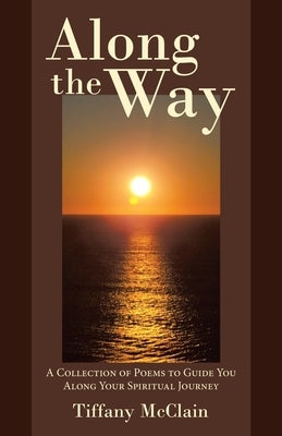 Along the Way: A Collection of Poems to Guide You Along Your Spiritual Journey by McClain, Tiffany