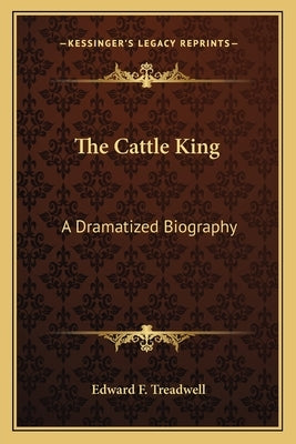 The Cattle King: A Dramatized Biography by Treadwell, Edward F.