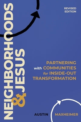 Neighborhoods and Jesus: Partnering with Communities for Inside-Out Transformation (Revised Edition) by Maxheimer, Austin