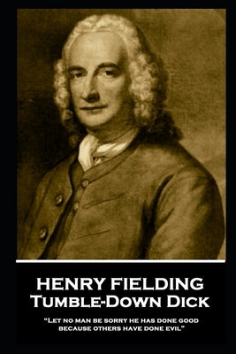 Henry Fielding - Tumble-Down Dick: "Let no man be sorry he has done good, because others have done evil" by Fielding, Henry