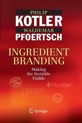 Ingredient Branding: Making the Invisible Visible by Kotler, Philip