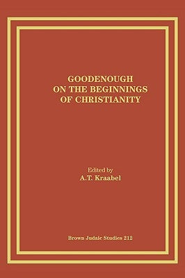 Goodenough on the Beginnings of Christianity by Kraabel, A. T.