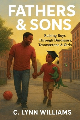 Fathers & Sons: Raising Boys Through Dinosaurs, Testosterone & Girls by Williams, C. Lynn
