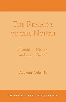 The Remains of the North: Liberalism, History, and Legal Theory by Odujirin, Adekemi
