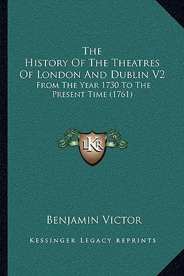 The History Of The Theatres Of London And Dublin V2: From The Year 1730 To The Present Time (1761) by Victor, Benjamin