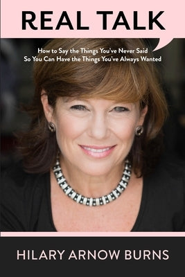 Real Talk: How to Say the Things You've Never Said So You Can Have the Things You've Always Wanted by Arnow Burns, Hilary