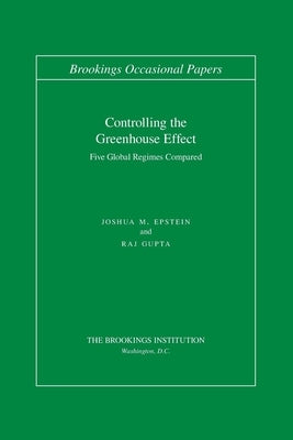 Controlling the Greenhouse Effect: Five Global Regimes Compared by Epstein, Joshua M.