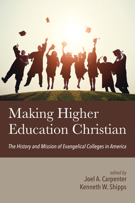 Making Higher Education Christian by Carpenter, Joel A.