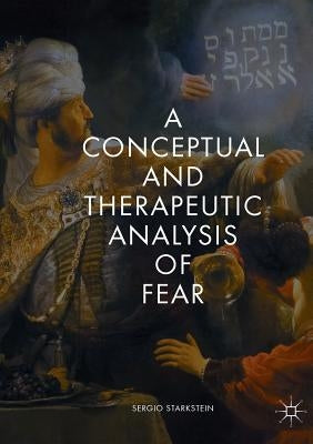 A Conceptual and Therapeutic Analysis of Fear by Starkstein, Sergio