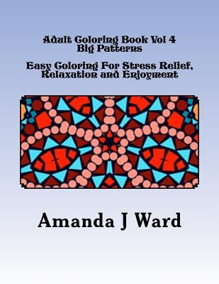 Adult Coloring Book Vol 4: Big Patterns - Easy Coloring For Stress Relief, Relaxation and Enjoyment by Ward, Amanda J.