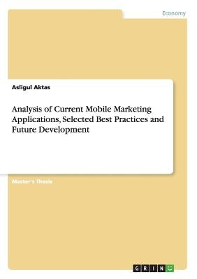 Analysis of Current Mobile Marketing Applications, Selected Best Practices and Future Development by Aktas, Asligul