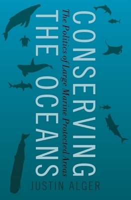 Conserving the Oceans: The Politics of Large Marine Protected Areas by Alger, Justin