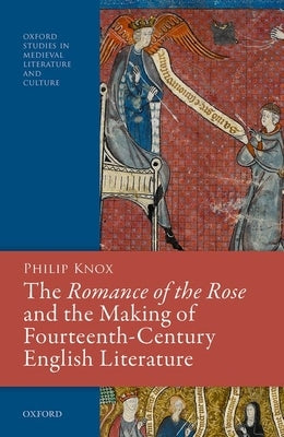 The Romance of the Rose and the Making of Fourteenth-Century English Literature by Knox, Philip