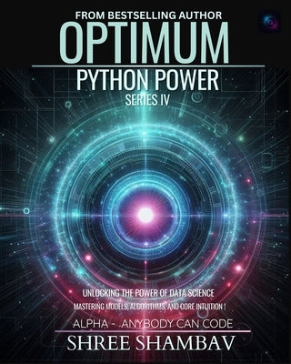 Optimum Python Power Series IV: Unleashing the Potential of Data Science with Machine Learning Techniques by Shambav, Shree