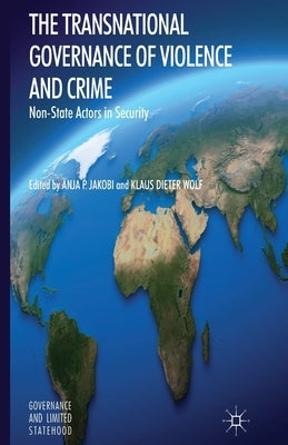 The Transnational Governance of Violence and Crime: Non-State Actors in Security by Jakobi, A.