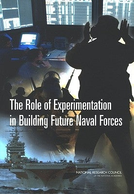 The Role of Experimentation in Building Future Naval Forces by National Research Council