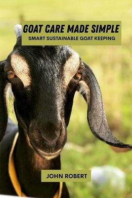 Goat care made simple: Smart sustainable goat keeping by Robert, John