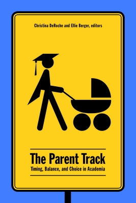The Parent Track: Timing, Balance, and Choice in Academia by Deroche, Christina