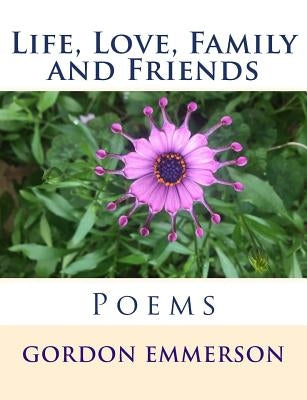 Life, Love, Family and Friends: Poems by Emmerson, Gordon