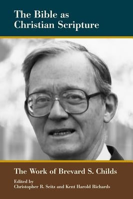 The Bible as Christian Scripture: The Work of Brevard S. Childs by Seitz, Christopher R.