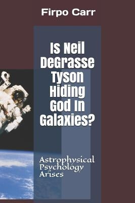Is Neil Degrasse Tyson Hiding God in Galaxies?: Astrophysical Psychology Arises by Carr, Firpo