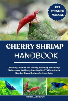 Cherry Shrimp Handbook: Grooming, Health Care, Feeding, Handling, Tank Setup, Maintenance And Everything You Need To Know About Keeping Cherry Shrimps by Lorenzo, Christian