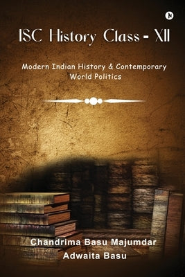 ISC History Class - XII: Modern Indian History & Contemporary World Politics by Chandrima Basu Majumdar