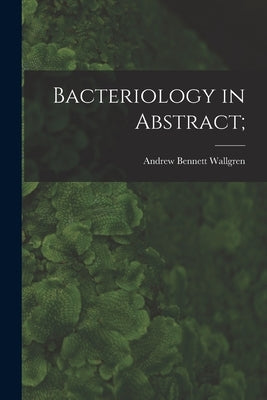 Bacteriology in Abstract; by Wallgren, Andrew Bennett 1877-