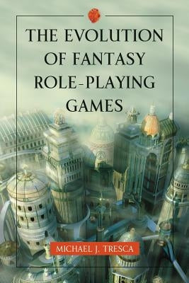 The Evolution of Fantasy Role-Playing Games by Tresca, Michael J.