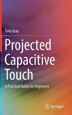 Projected Capacitive Touch: A Practical Guide for Engineers by Gray, Tony