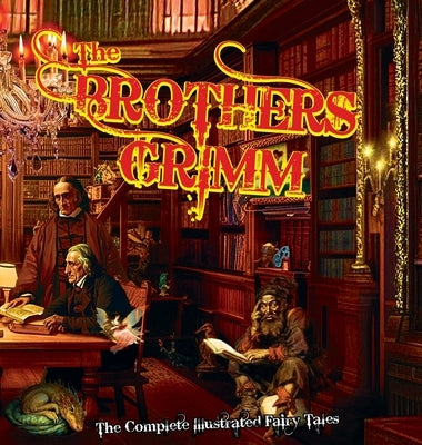 The Brothers Grimm: The Complete Illustrated Fairy Tales by Grimm, Jacob