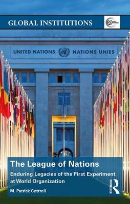 The League of Nations: Enduring Legacies of the First Experiment at World Organization by Cottrell, M.