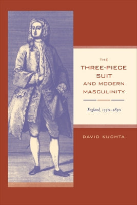 The Three-Piece Suit and Modern Masculinity: England, 1550-1850 Volume 47 by Kuchta, David