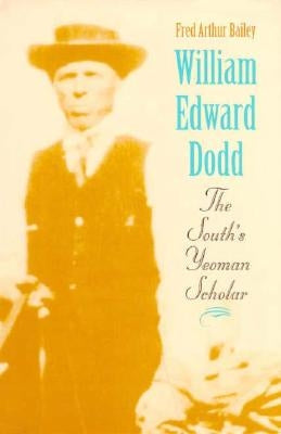 William Edward Dodd: The South's Yeoman Scholar by Bailey, Fred Arthur