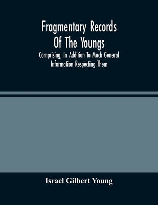 Fragmentary Records Of The Youngs, Comprising, In Addition To Much General Information Respecting Them, A Particular And Extended Account Of The Poste by Gilbert Young, Israel
