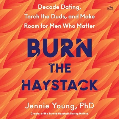Burn the Haystack: Decode Dating, Torch the Duds, and Make Room for Men Who Matter by Young, Jennie