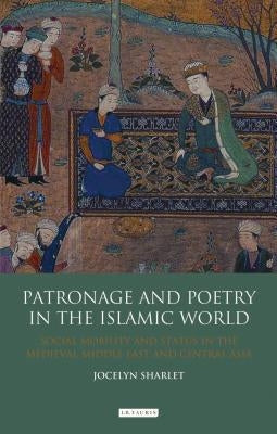 Patronage and Poetry in the Islamic World: Social Mobility and Status in the Medieval Middle East and Central Asia by Sharlet, Jocelyn