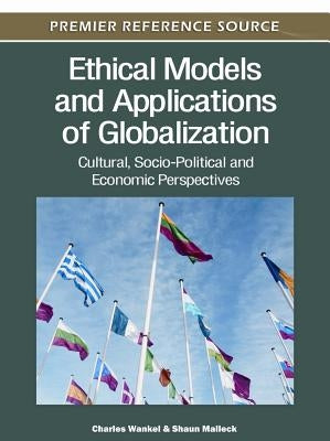 Ethical Models and Applications of Globalization: Cultural, Socio-Political and Economic Perspectives by Wankel, Charles