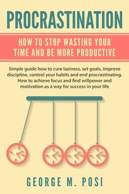Procrastination: How To Stop Wasting Your Time And Be More Productive by Posi, George M.