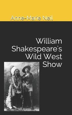 William Shakespeare's Wild West Show by Neil, Anne-Marie