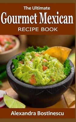 The Ultimate Gourmet Mexican Recipe Book by Bostinescu, Alexandra