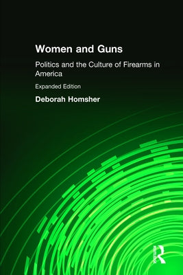 Women and Guns: Politics and the Culture of Firearms in America by Homsher, Deborah
