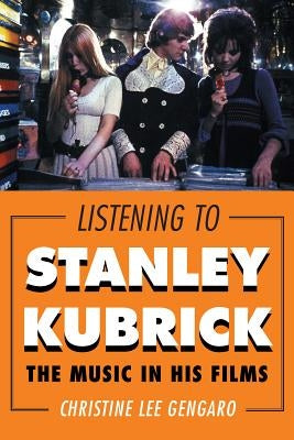 Listening to Stanley Kubrick: The Music in His Films by Gengaro, Christine Lee