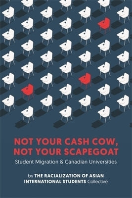 Not Your Cash Cow, Not Your Scapegoat: Student Migration and Canadian Universities by The Racialization of Asian International