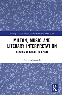 Milton, Music and Literary Interpretation: Reading Through the Spirit by Ainsworth, David